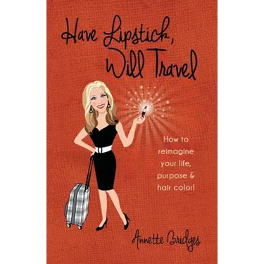 Have Lipstick, Will Travel: How to reimagine your life, purpose, & hair color!