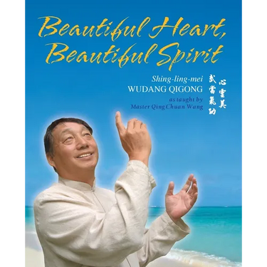 Beautiful Heart, Beautiful Spirit (Shing-Ling-Mei Wudang Qigong as Taught by Master Qing Chuan Wang)