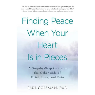 Finding Peace When Your Heart Is in Pieces: A Step-By-Step Guide to the Other Side of Grief, Loss, and Pain