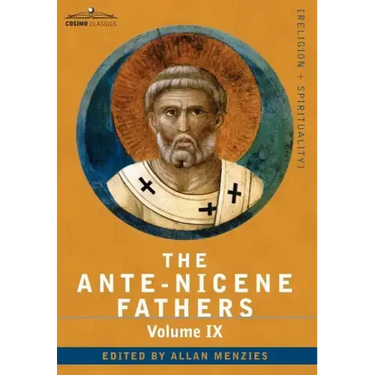 The Ante-Nicene Fathers: The Writings of the Fathers Down to A.D. 325, Volume IX Recently Discovered Additions to Early Christian Literature; C