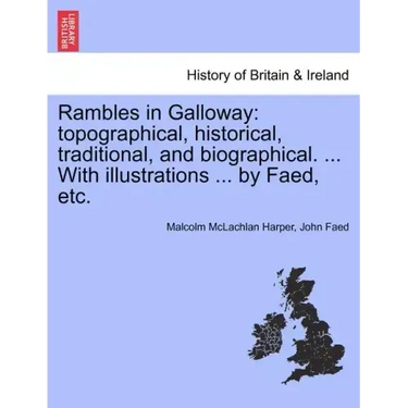 Rambles in Galloway: Topographical, Historical, Traditional, and Biographical. ... with Illustrations ... by Faed, Etc.