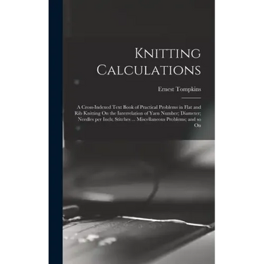 Knitting Calculations; a Cross-indexed Text Book of Practical Problems in Flat and rib Knitting On the Interrelation of Yarn Number; Diameter; Needles