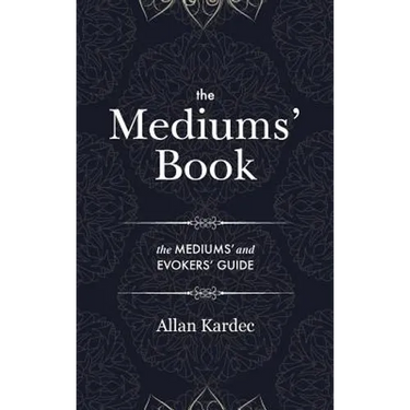 The Mediums' Book: containing Special Teachings from the Spirits on Manifestation, means to communicate with the Invisible World, Develop