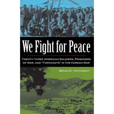 We Fight for Peace: Twenty-Three American Soldiers, Prisoners of War, and Turncoats in the Korean War