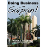 Doing Business on Saipan: A step-by-step guide for finding opportunity, launching a business and profiting in the US Commonwealth of the Norther