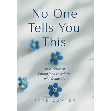 No One Tells You This: True Stories of Caring for a Loved One with Dementia