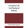 An Introduction To Old French Phonology And Morphology