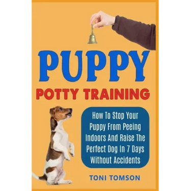 Puppy Potty Training: How To Stop Your Puppy From Peeing Indoors And Raise The Perfect Dog In 7 Days Without Accidents