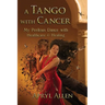 A Tango with Cancer: My Perilous Dance with Healthcare & Healing