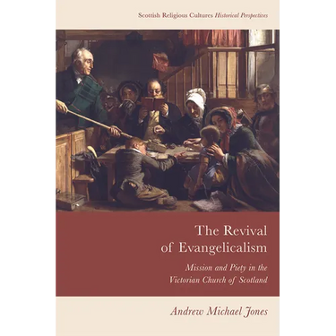 The Revival of Evangelicalism: Mission and Piety in the Victorian Church of Scotland