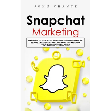 Snapchat Marketing: Strategies to Skyrocket Your Business and Making Money (Become a Master of Snap chat Marketing and Grow Your Business