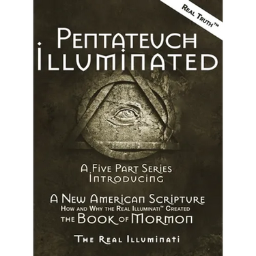 Pentateuch Illuminated: A Five Part Series Introducing A New American Scripture-How and Why the Real Illuminati(TM) Created The Book of Mormon