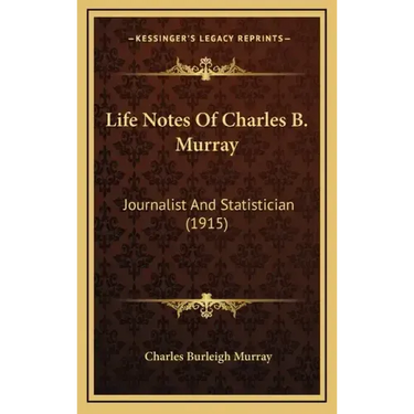 Life Notes Of Charles B. Murray: Journalist And Statistician (1915)