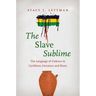The Slave Sublime: The Language of Violence in Caribbean Literature and Music