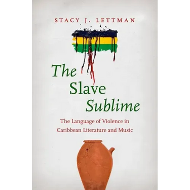 The Slave Sublime: The Language of Violence in Caribbean Literature and Music