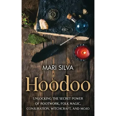 Hoodoo: Unlocking the Secret Power of Rootwork, Folk Magic, Conjuration, Witchcraft, and Mojo