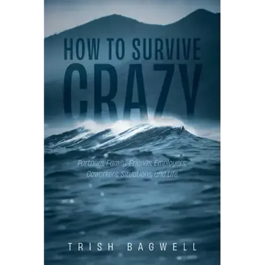 How to Survive Crazy: Partners, Family, Friends, Employers, Coworkers, Situations, and Life