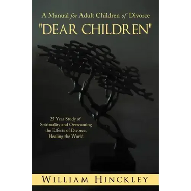 Dear Children, a Manual for Adult Children of Divorce: 25 Year Study of Spirituality and Overcoming the Effects of Divorce; Healing the World