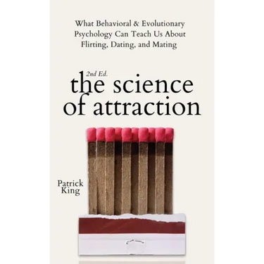 The Science of Attraction: What Behavioral & Evolutionary Psychology Can Teach Us About Flirting, Dating, and Mating