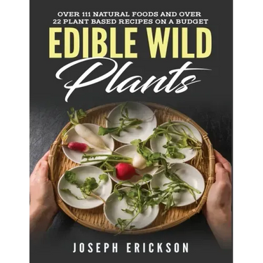 Edible Wild Plants: Over 111 Natural Foods and Over 22 Plant-Based Recipes On A Budget