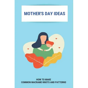 Mother's Day Ideas: How To Make Common Macrame Knots And Patterns: Mother'S Day Gift Ideas