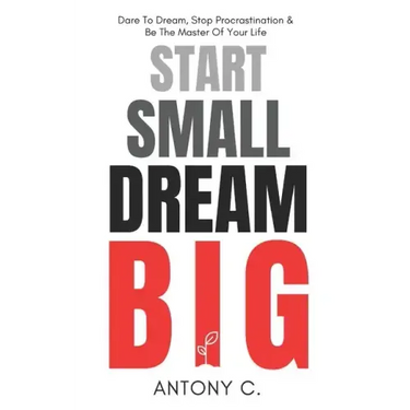 Start Small, Dream Big: Dare To Dream, Stop Procrastination & Be The Master Of Your Life