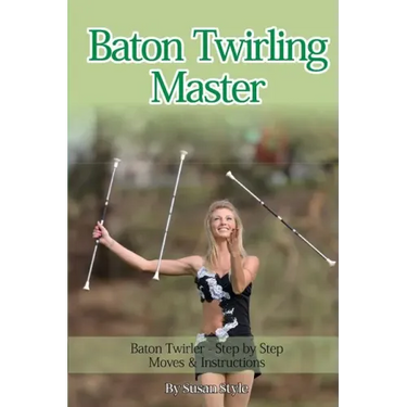 Baton Twirling Master: Baton Twirler - Step by Step Moves & Instructions