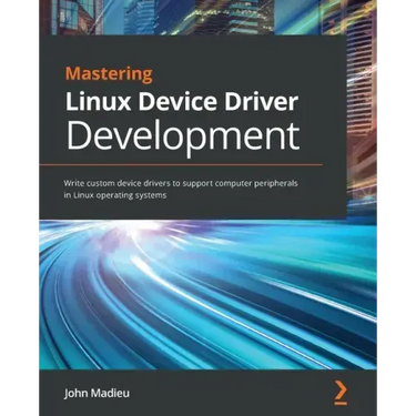 Mastering Linux Device Driver Development: Write custom device drivers to support computer peripherals in Linux operating systems
