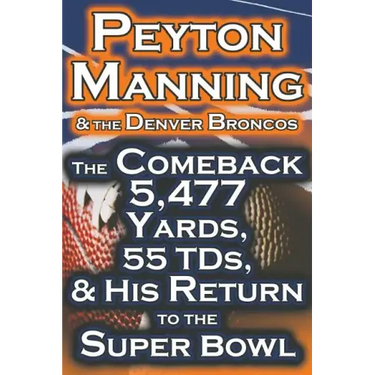 Peyton Manning & the Denver Broncos - The Comeback 5,477 Yards, 55 Tds, & His Return to the Super Bowl