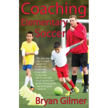 Coaching Elementary Soccer: The easy, fun way to coach soccer for 6-year-olds, 7-year-olds, 8-year-olds, 9-year-olds, and 10-year-olds (kindergar-