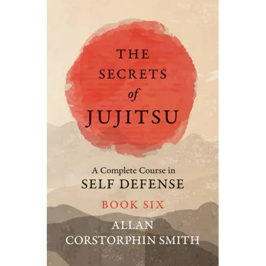 The Secrets of Jujitsu - A Complete Course in Self Defense - Book Six