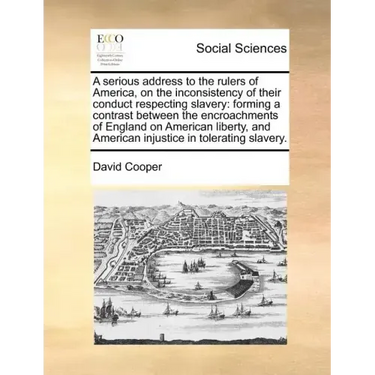 A Serious Address to the Rulers of America, on the Inconsistency of Their Conduct Respecting Slavery: Forming a Contrast Between the Encroachments of