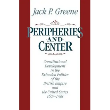 Peripheries and Center: Constitutional Development in the Extended Polities of the British Empire and the United States, 1607-1788
