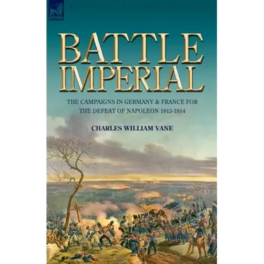 Battle Imperial: the Campaigns in Germany & France for the Defeat of Napoleon 1813-1814