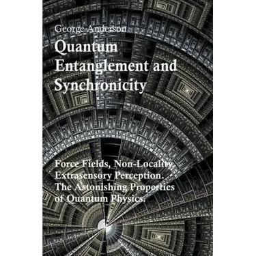 Quantum Entanglement and Synchronicity. Force Fields, Non-Locality, Extrasensory Perception. The Astonishing Properties of Quantum Physics.