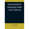 Germany, Bohemia, and Hungary, Visited in 1837. (Volume II)