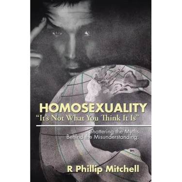 Homosexuality "It's Not What You Think It Is": Shattering the Myths Behind the Misunderstanding.