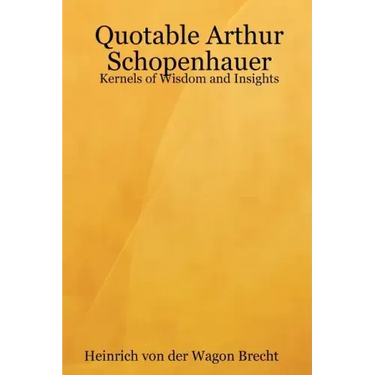 Quotable Arthur Schopenhauer: Kernels of Wisdom and Insights