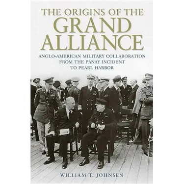 The Origins of the Grand Alliance: Anglo-American Military Collaboration from the Panay Incident to Pearl Harbor