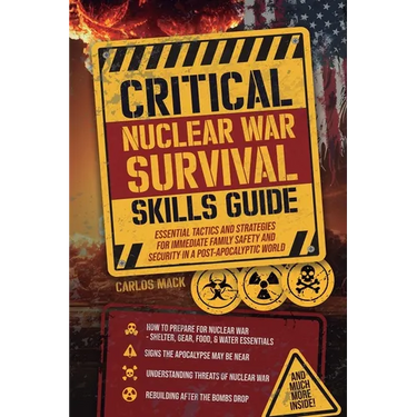 Critical Nuclear War Survival Skills Guide: Essential Tactics and Strategies for Immediete Family Safety in a Post-Apocalyptic World