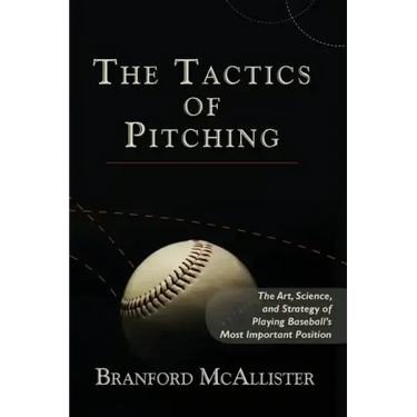 The Tactics of Pitching: The Art, Science, and Strategy of Playing Baseball's Most Important Position
