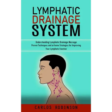 Lymphatic Drainage System: Understanding Lymphatic Drainage Massage (Proven Techniques and at-home Strategies for Improving Your Lymphatic Function)