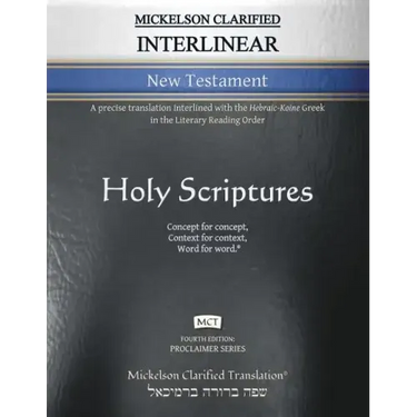 Mickelson Clarified Interlinear New Testament, MCT: A precise translation interlined with the Hebraic-Koine Greek in the Literary Reading Order
