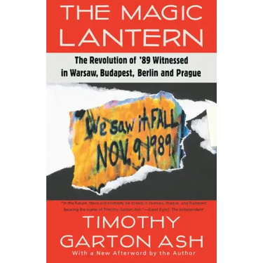 The Magic Lantern: The Revolution of '89 Witnessed in Warsaw, Budapest, Berlin, and Prague