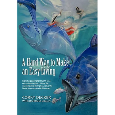 A Hard Way to Make an Easy Living: From Harpooning for Bluefin Tuna on the East Coast to Fishing the Unpredictable Bering Sea, Relive the Life of on