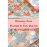 Beginners Guide to Machine & Tool Quilting: Many Things You Should To Know Before Quilt
