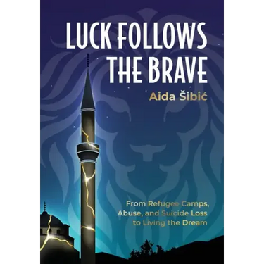 Luck Follows the Brave: From Refugee Camps, Abuse, and Suicide Loss to Living the Dream