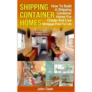 Shipping Container Homes: How To Build A Shipping Container Home For Cheap And Live Mortgage-Free For Life