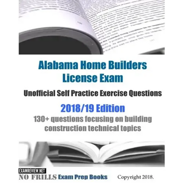 Alabama Home Builders License Exam Unofficial Self Practice Exercise Questions 2018/19 Edition: 130+ questions focusing on building construction techn