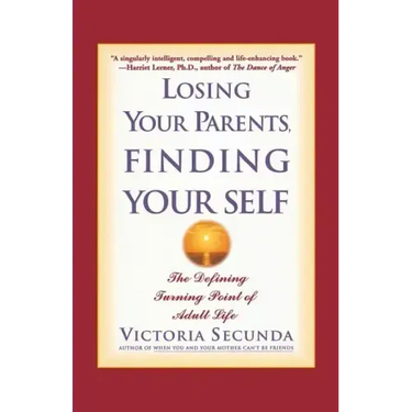 Losing Your Parents, Finding Your Self: The Defining Turning Point of Adult Life